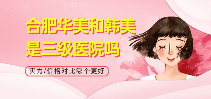 合肥华美和韩美是3级医院吗