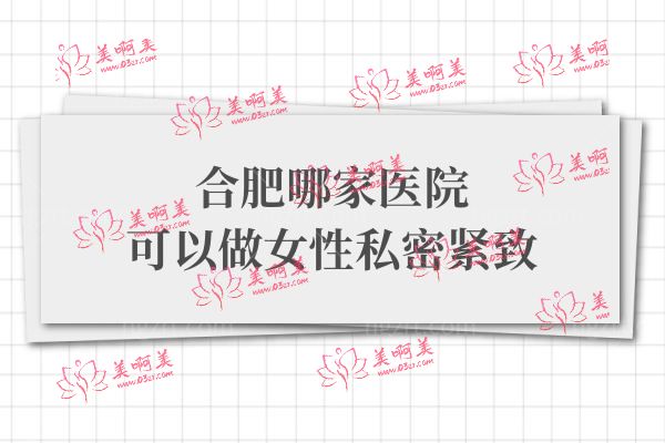 合肥哪家医院可以做女性私密紧致.jpg 合肥哪家医院可以做女性私密紧致.jpg