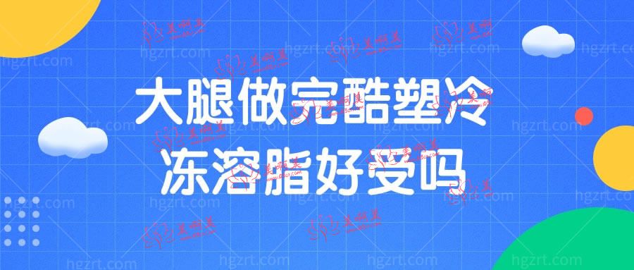 大腿做完酷塑冷冻溶脂好受吗