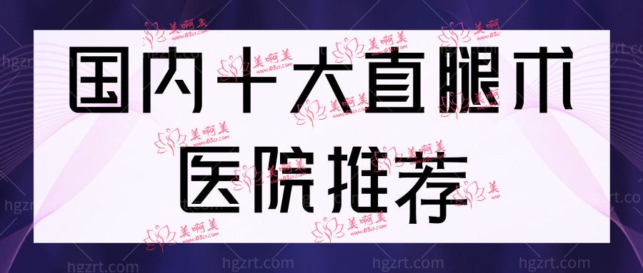 国内十大直腿术医院推荐 国内十大直腿术医院推荐