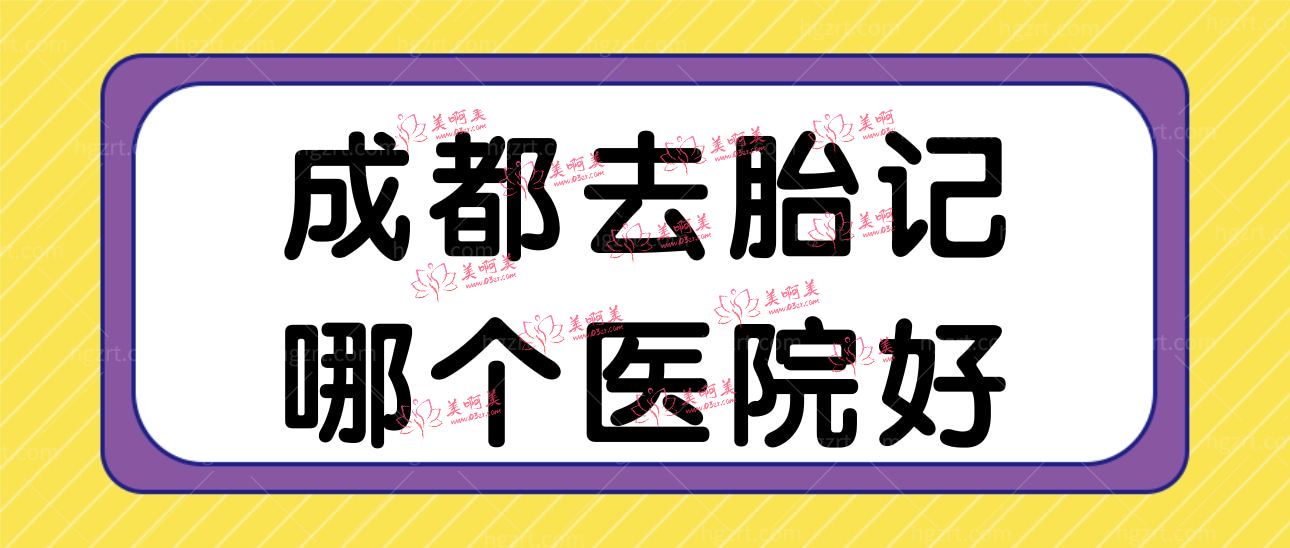 成都去胎记哪个医院好 成都去胎记哪个医院好