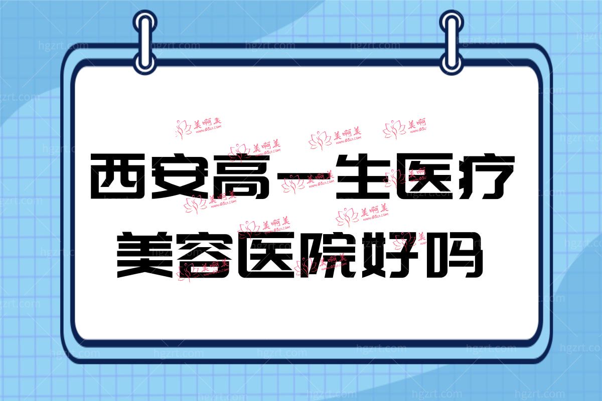 西安高一生医疗美容医院好吗 西安高一生医疗美容医院好吗
