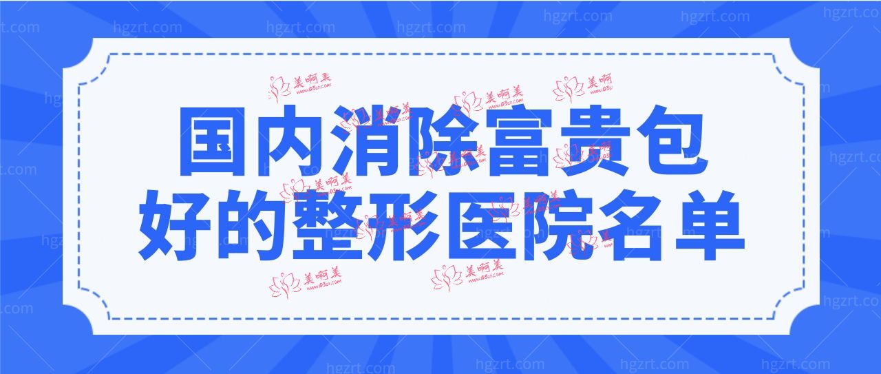 国内消除富贵包好的整形医院名单,这几家医院你听说过吗?.jpg 国内消除富贵包好的整形医院名单,这几家医院你听说过吗?.jpg