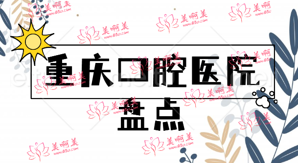 重庆有实力的口腔医院大盘点，都是好口碑，值得信赖！