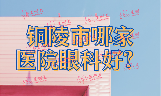 铜陵市眼科哪家医院好?市医院、四医院等都还不错！