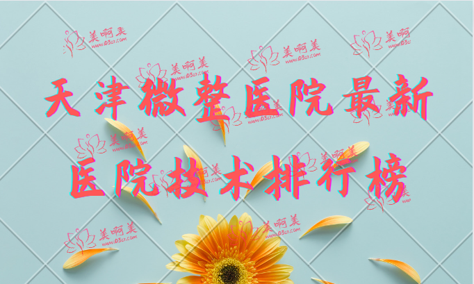 天津微整医院最新医院技术排行榜大揭秘！还是熟悉的几家！