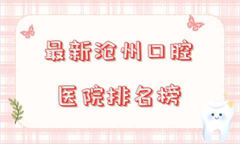 沧州口腔医院排名榜出炉！瑞恒、莱恩、万泰等实力上榜有理由！  ​