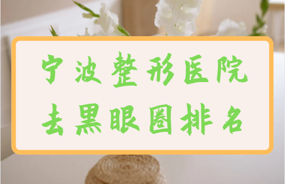 宁波去黑眼圈医院榜单公布：下面几家医院凭实力上榜前五！