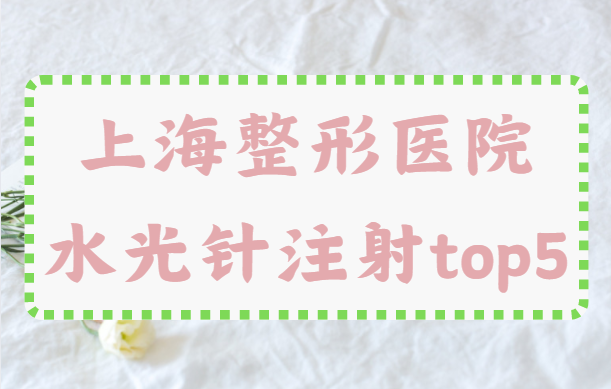 上海有值得推荐的整形医院吗？榜单前五水光针注射技术很不错