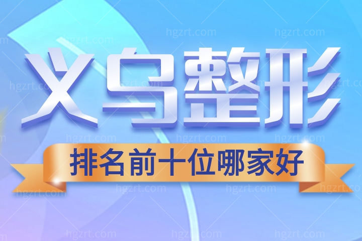 2022-2023义乌整形医院排名前十名更新！