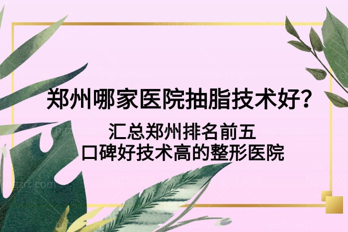 郑州哪家医院抽脂技术好？汇总郑州前五名口碑好技术高的整形医院名单