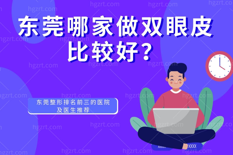 东莞哪家做双眼皮比较好？看东莞整形排名前三的医院及医生推荐