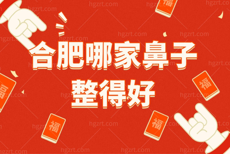 合肥哪家鼻子整得好？合肥隆鼻技术好有名的医院都在这