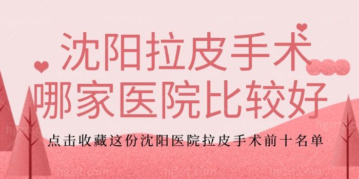 沈阳拉皮手术哪家医院比较好 ，点击收藏这份沈阳医院拉皮手术前十名单