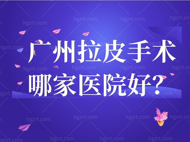 广州拉皮手术哪家医院好？呈上广州拉皮手术做好的好的医生医院