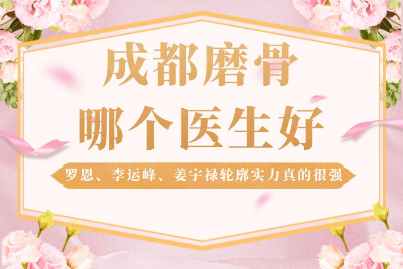 成都磨骨哪个医生好？罗恩、李运峰、姜宇禄轮廓实力真的很强？