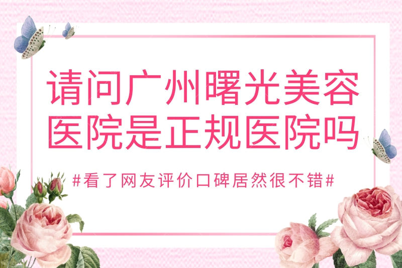 请问广州曙光美容医院是正规医院吗？看了网友评价口碑居然很不错