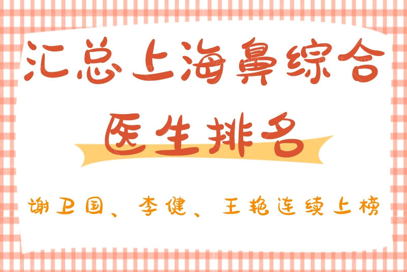 汇总上海鼻综合医生排名，谢卫国、李健、王艳连续上榜