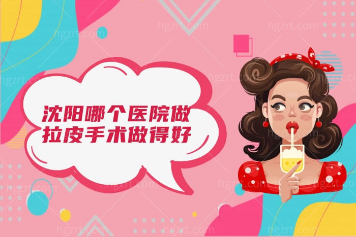 沈阳哪个医院做拉皮手术做得好?沈阳做拉皮手术排名前三整形医院很nice