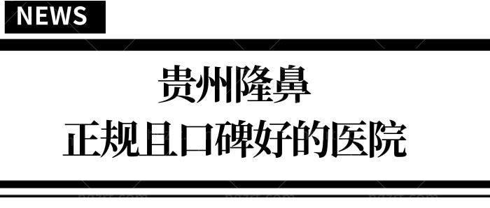 贵州做个鼻子需要多少钱 揭秘隆鼻口碑好且正规的医院及医生榜单