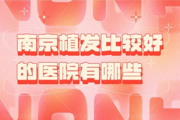 南京植发比较好的医院有哪些？南京植发医院排名前十名单