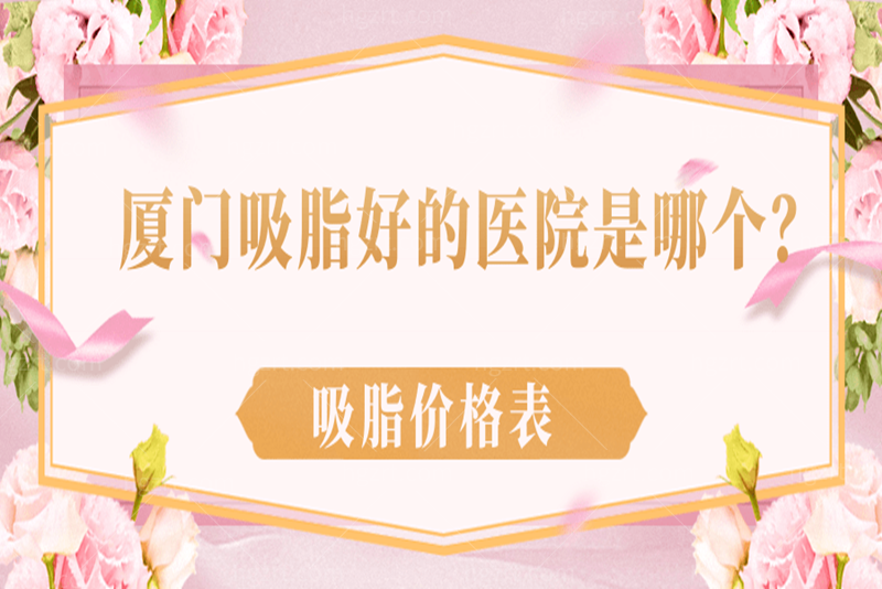打算在厦门吸脂,厦门吸脂好的医院是哪个,呈上吸脂价格表