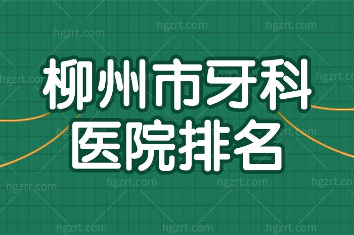 探秘柳州牙科医院排名比较靠前的两家医院，正规靠谱口碑推荐
