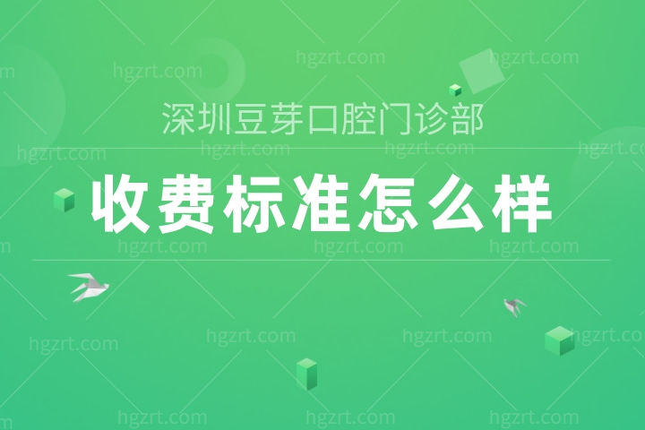 深圳豆芽口腔门诊部收费标准怎么样?种植牙/矫正价目表