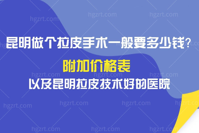 昆明做个拉皮手术一般要多少钱？附加价格表以及昆明拉皮技术好的医院