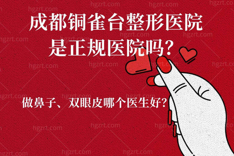 成都铜雀台整形医院是正规医院吗？做鼻子、双眼皮哪个医生好？
