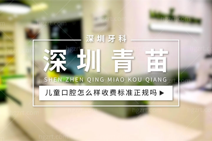 深圳青苗口腔怎么样，儿童牙科收费标准正规吗口碑好不好？