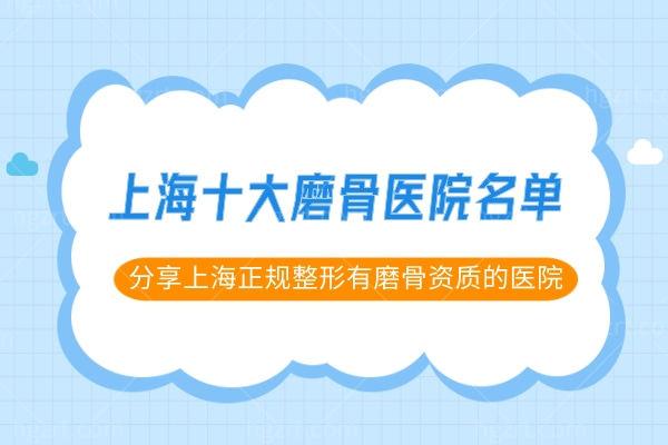 上海十大磨骨医院名单,分享上海正规整形有磨骨资质的医院