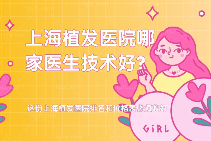上海植发医院哪家医生技术好？这份上海植发医院排名和价格表