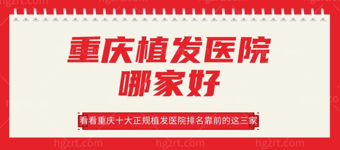 重庆植发医院哪家好？看看重庆十大正规植发医院排名前三