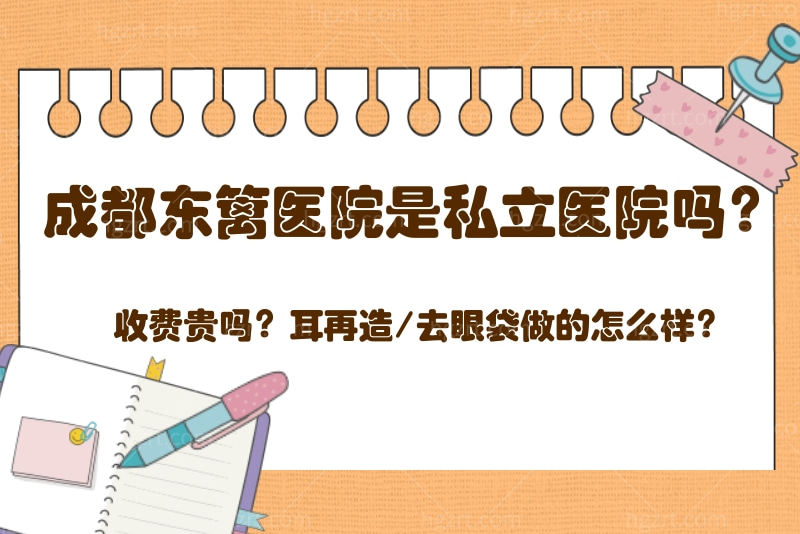 成都东篱医院是私立医院吗？收费贵吗？耳再造/去眼袋做的怎么样？