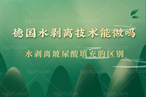 德国水剥离技术能做吗,是怎么做的水剥离玻尿酸填充的区别
