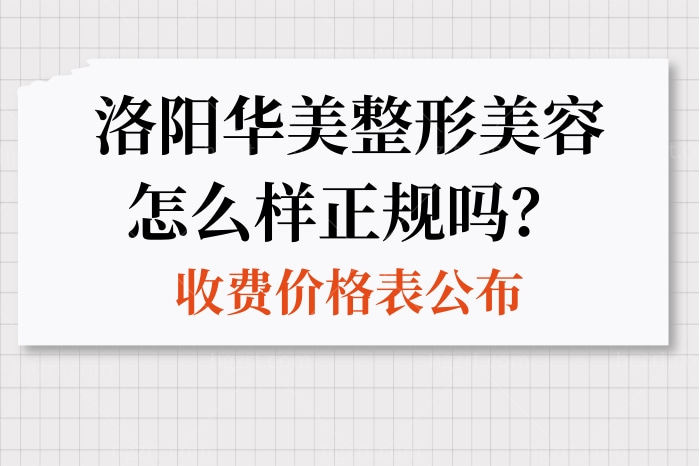 洛阳华美整形美容怎么样正规吗？收费价格标准公布