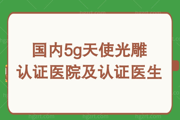 汇总国内5g天使光雕认证医院及认证医生，均是拥有正版5g天使光雕仪器的医院