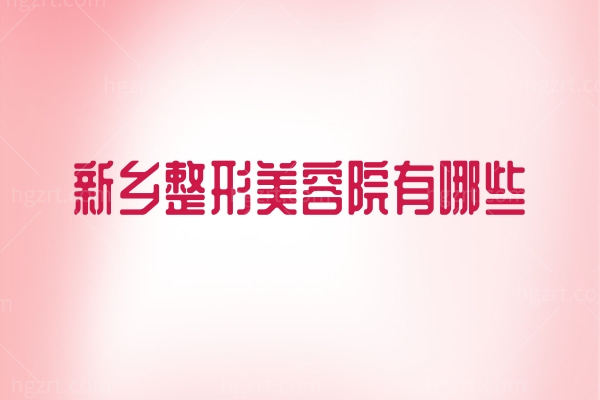 新乡整形美容院有哪些?新乡好的整形医院推荐排名前五真不错