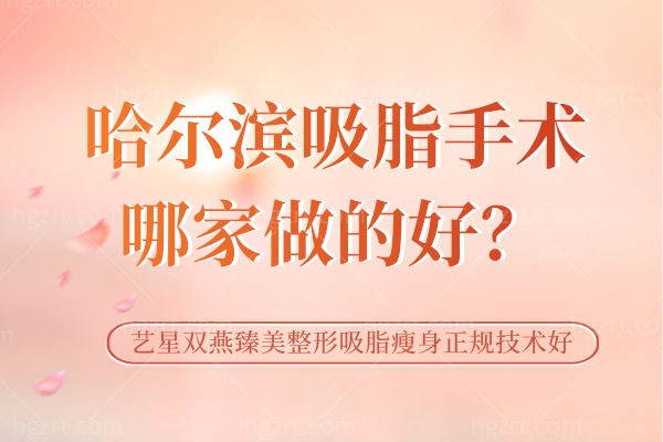 哈尔滨吸脂手术哪家做的好？艺星/双燕/臻美整形吸脂瘦身正规技术好