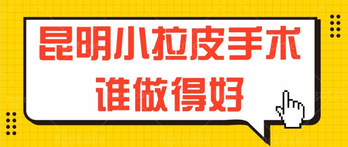 昆明小拉皮手术谁做得好？陈茂年、杨保祥等医生值得推荐