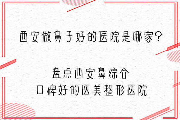 西安做鼻子好的医院是哪家？盘点西安鼻综合口碑好的医美整形医院