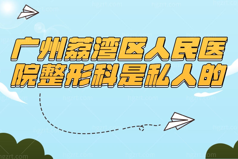广州荔湾区人民医院整形科是私人的吗？附收费标准、医生团队、地址