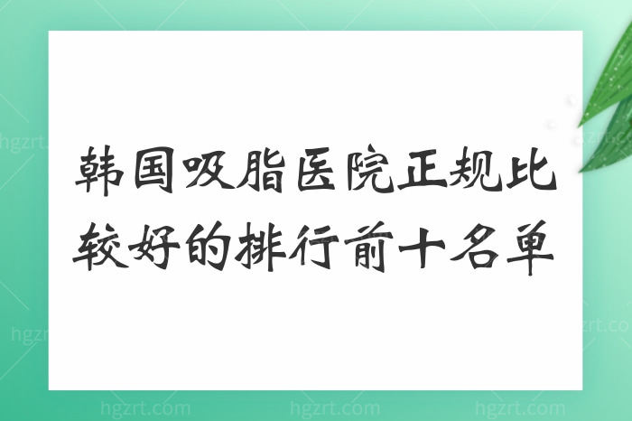 汇总韩国吸脂医院排行名单，韩国人都认可的是这几家，整形好还不坑人