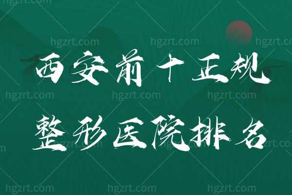 西安整形医院排名,西安前十正规整形医院排名附带收费标准