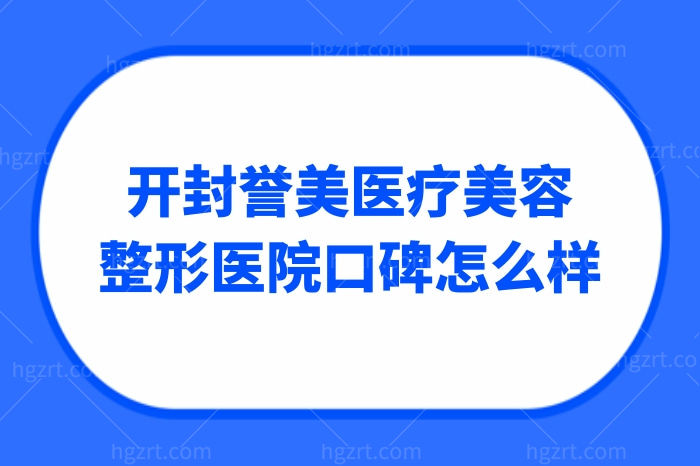 亲诊整友评价揭秘！开封誉美医疗美容整形医院口碑怎么样？