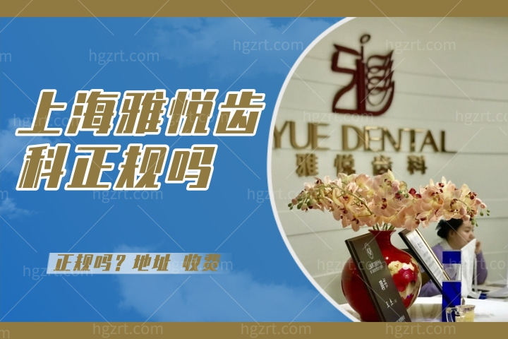 上海雅悦齿科正规吗,速看上海雅悦齿科集团怎么样地址在哪儿