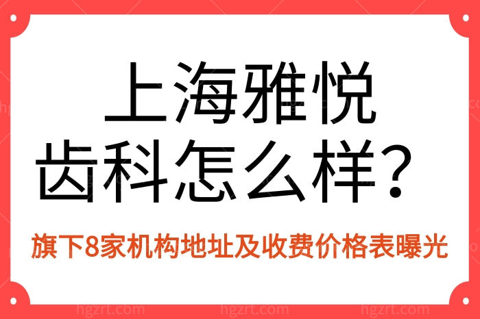 上海雅悦齿科怎么样？曝光上海雅悦齿科旗下8家门店地址及收费价格详情