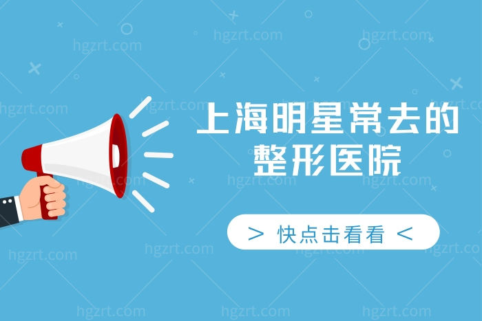 上海明星常去的整形医院,这几家人气高/有实力/正规快来