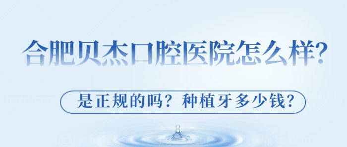 合肥贝杰口腔医院怎么样？是正规的吗？种植牙多少钱？